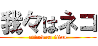 我々はネコ (attack on titan)