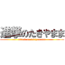 進撃のたきやまま (attack on takiyamama)