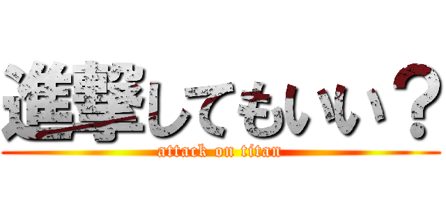 進撃してもいい？ (attack on titan)