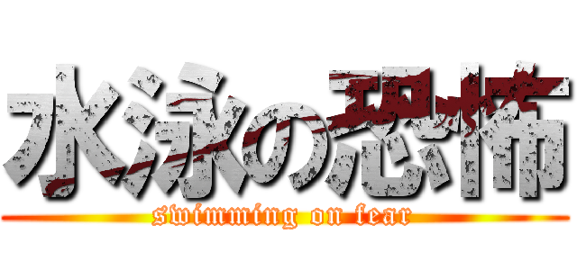 水泳の恐怖 (swimming on fear)