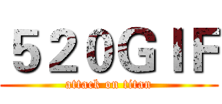 ５２０ＧＩＦ (attack on titan)
