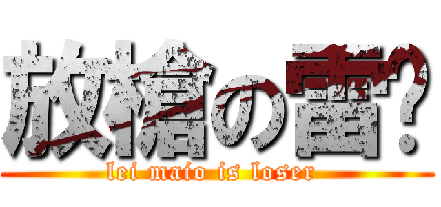 放槍の雷喵 (lei maio is loser )