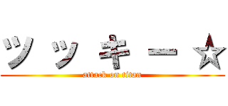 ツ ッ キ ー ☆ (attack on titan)