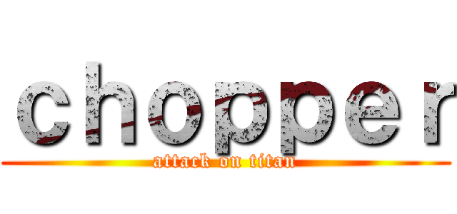 ｃｈｏｐｐｅｒ (attack on titan)