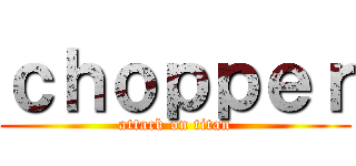 ｃｈｏｐｐｅｒ (attack on titan)