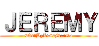 ＪＥＲＥＭＹ (#ArtByL0v3ManGa)