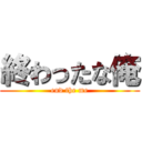 終わったな俺 (end the me)