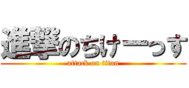 進撃のちけーっす (attack on titan)