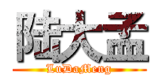 陆大孟 (LuDaMeng)