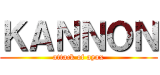 ＫＡＮＮＯＮ (attack of ayax)