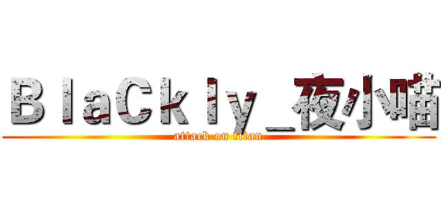 ＢｌａＣｋｌｙ＿夜小喵 (attack on titan)