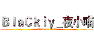 ＢｌａＣｋｌｙ＿夜小喵 (attack on titan)