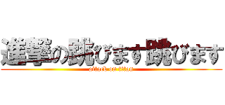 進撃の跳びます跳びます (attack on titan)