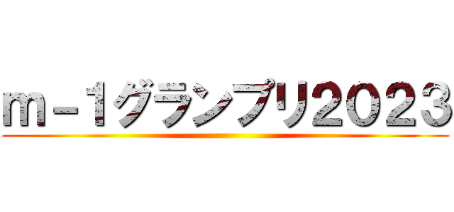 ｍ－１グランプリ２０２３ ()