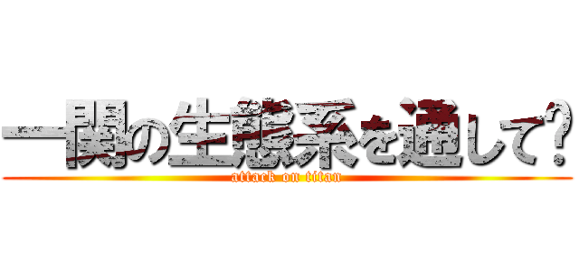 一関の生態系を通して〜 (attack on titan)