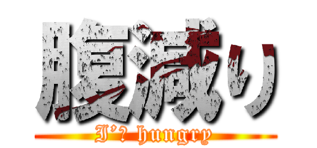 腹減り (I’ｍ hungry)
