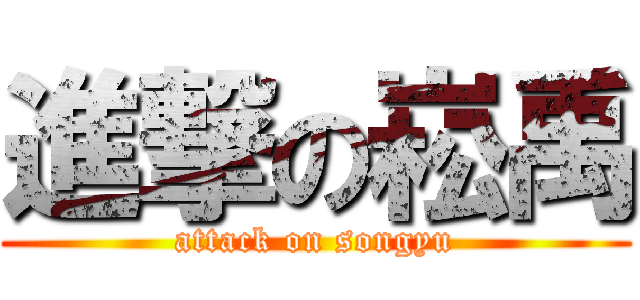 進撃の崧禹 (attack on songyu)