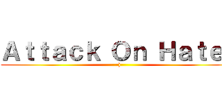 Ａｔｔａｃｋ Ｏｎ Ｈａｔｅｒ (:))