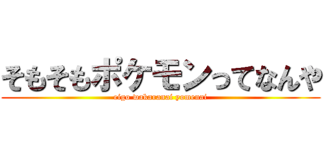 そもそもポケモンってなんや (eigo wakaranai yomenai)