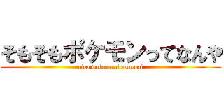 そもそもポケモンってなんや (eigo wakaranai yomenai)