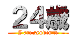 ２４歳 (I am syudennt)