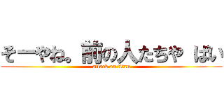 そーやね。前の人たちや ばい (attack on titan)