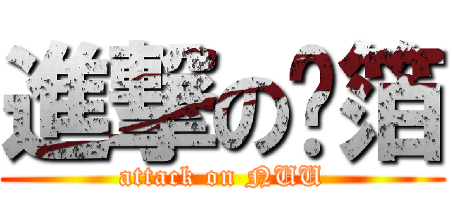進撃の鋁箔 (attack on NUU)