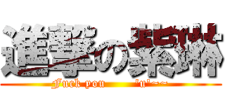 進撃の紫琳 (Fuck you       \'u\'~~)