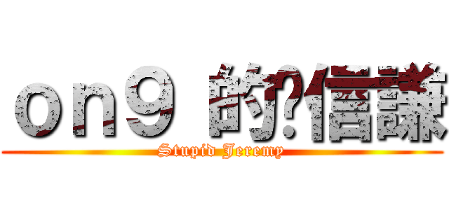 ｏｎ９ 的溫信謙 (Stupid Jeremy)