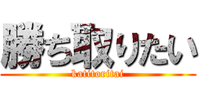 勝ち取りたい (katitoritai)