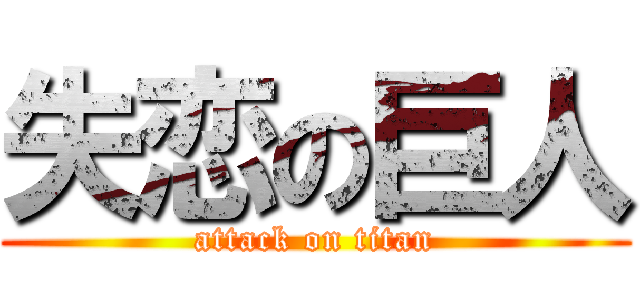 失恋の巨人 (attack on titan)
