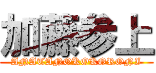 加藤参上 (ANATANOKOKORONI)