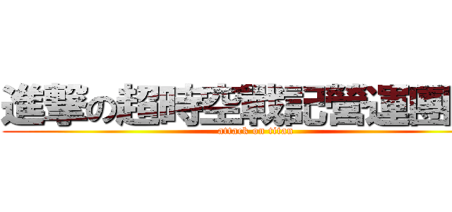 進撃の超時空戰記營運團隊  (attack on titan)