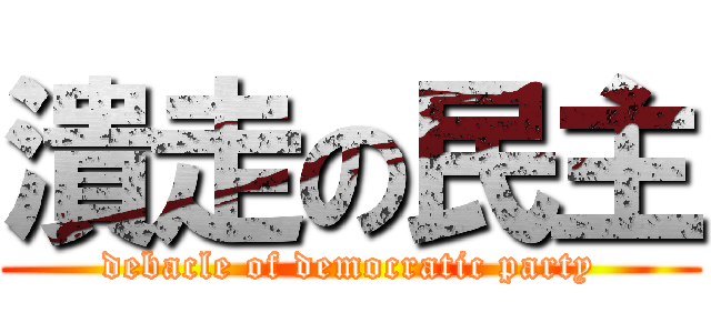 潰走の民主 (debacle of democratic party)