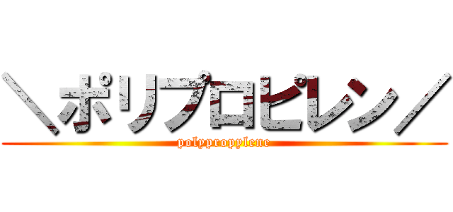 ＼ポリプロピレン／ (polypropylene)