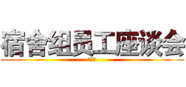 宿舍组员工座谈会 (心连心)
