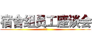 宿舍组员工座谈会 (心连心)