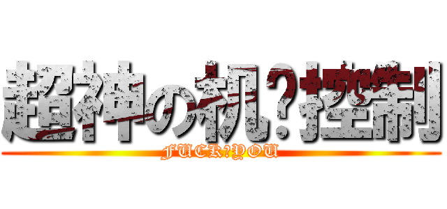 超神の机电控制 (FUCK♂YOU)