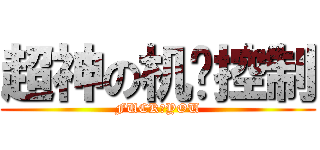 超神の机电控制 (FUCK♂YOU)