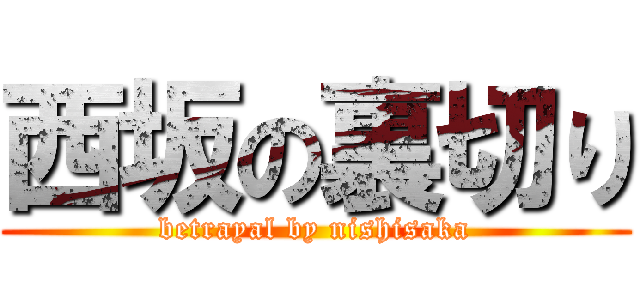 西坂の裏切り (betrayal by nishisaka)