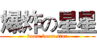 爆炸の星星 (boom boom star)