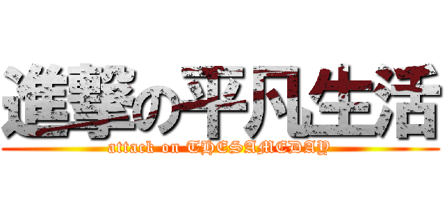 進撃の平凡生活 (attack on THESAMEDAY)