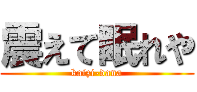 震えて眠れや (kaizi-dana)