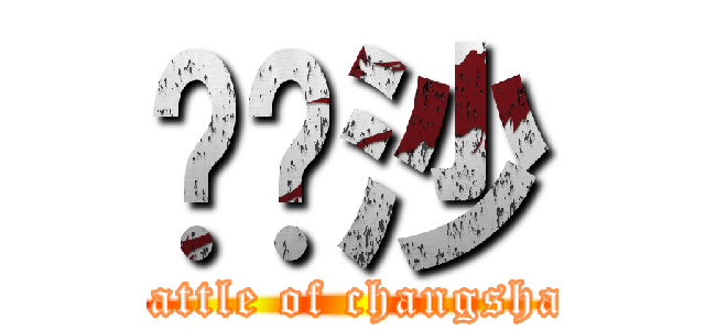 战长沙 (battle of changsha)