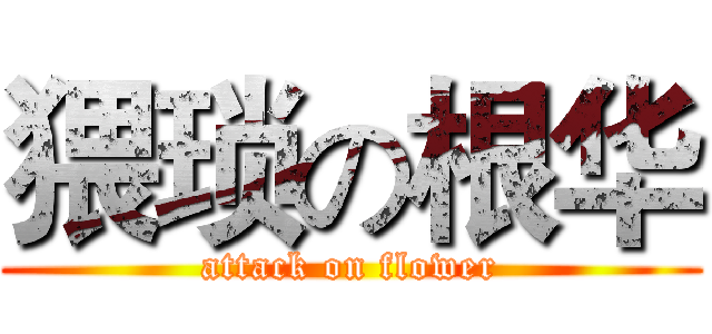 猥琐の根华 (attack on flower)