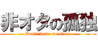 非オタの孤独 (Don\'t leave me alone)