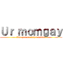 Ｕｒ ｍｏｍｇａｙ (Also you are father lesbian)