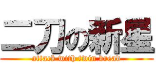 二刀の新星 (attack with twin bread)