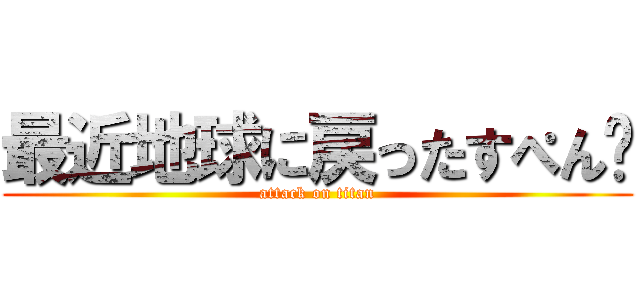 最近地球に戻ったすぺん👽 (attack on titan)