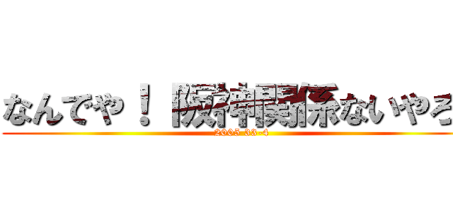 なんでや！ 阪神関係ないやろ！ (2005 33-4)